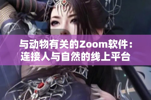 与动物有关的Zoom软件：连接人与自然的线上平台