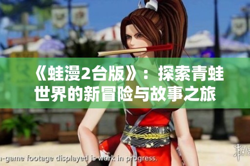 《蛙漫2台版》：探索青蛙世界的新冒险与故事之旅