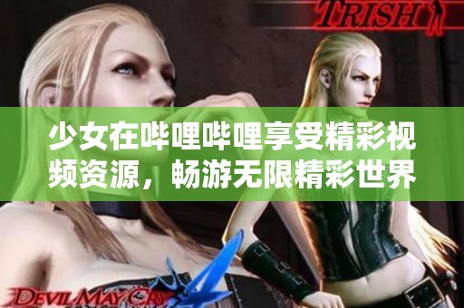 少女在哔哩哔哩享受精彩视频资源，畅游无限精彩世界