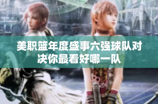 美职篮年度盛事六强球队对决你最看好哪一队