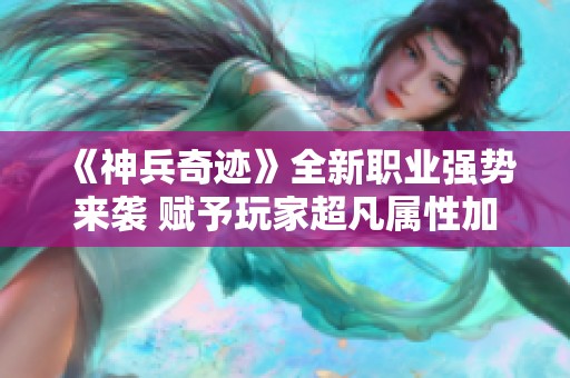 《神兵奇迹》全新职业强势来袭 赋予玩家超凡属性加成