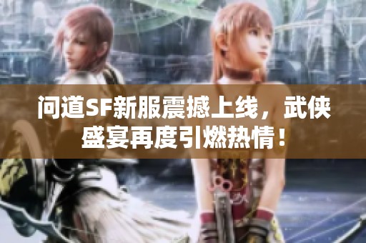 问道SF新服震撼上线，武侠盛宴再度引燃热情！