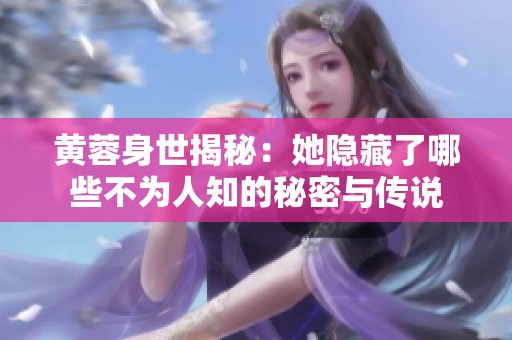黄蓉身世揭秘：她隐藏了哪些不为人知的秘密与传说