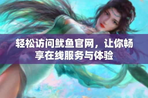 轻松访问鱿鱼官网，让你畅享在线服务与体验