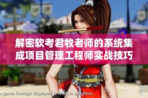解密软考君牧老师的系统集成项目管理工程师实战技巧与经验分享