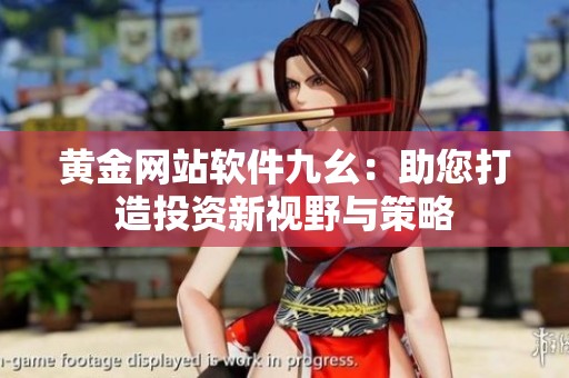 黄金网站软件九幺：助您打造投资新视野与策略