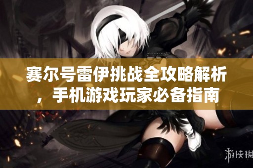 赛尔号雷伊挑战全攻略解析，手机游戏玩家必备指南