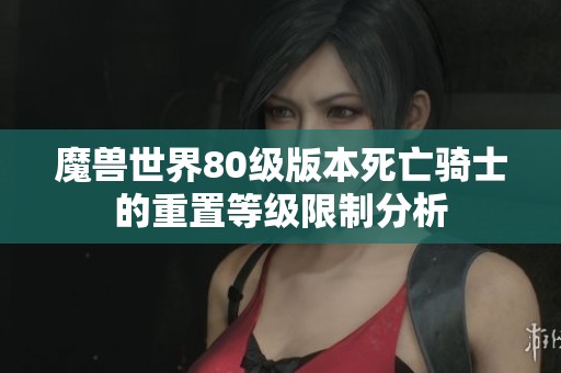 魔兽世界80级版本死亡骑士的重置等级限制分析