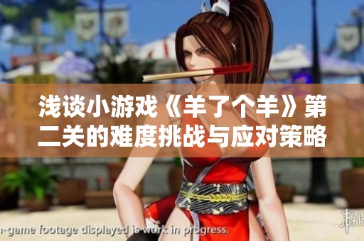 浅谈小游戏《羊了个羊》第二关的难度挑战与应对策略