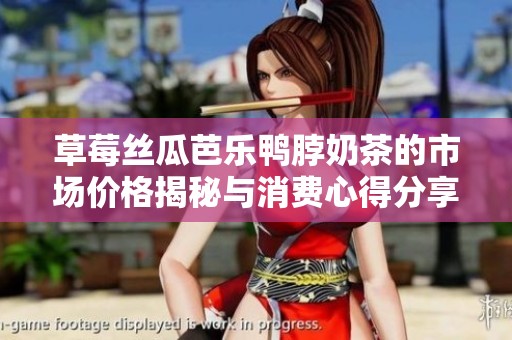 草莓丝瓜芭乐鸭脖奶茶的市场价格揭秘与消费心得分享