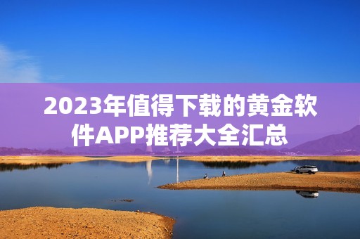 2023年值得下载的黄金软件APP推荐大全汇总