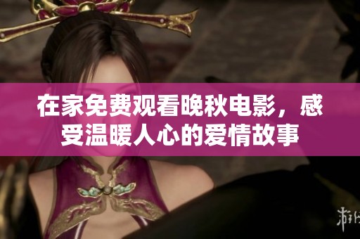 在家免费观看晚秋电影，感受温暖人心的爱情故事