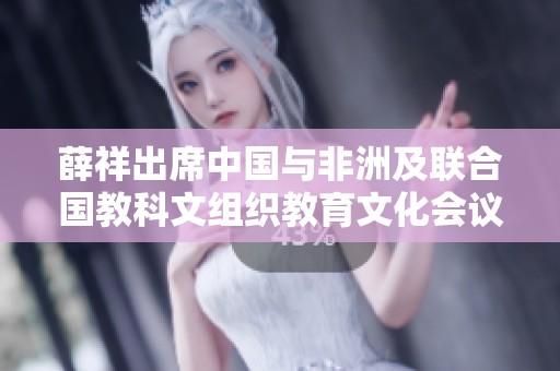 薛祥出席中国与非洲及联合国教科文组织教育文化会议