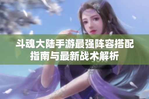 斗魂大陆手游最强阵容搭配指南与最新战术解析