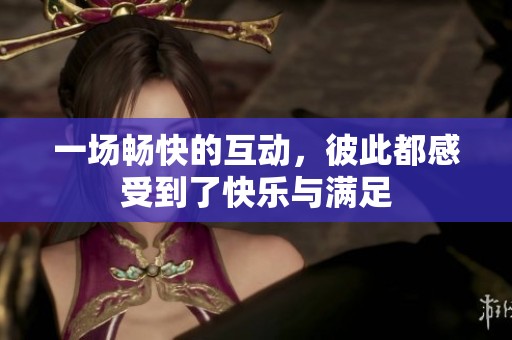 一场畅快的互动，彼此都感受到了快乐与满足