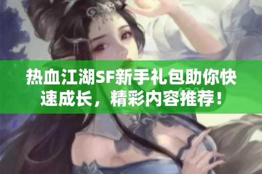 热血江湖SF新手礼包助你快速成长，精彩内容推荐！
