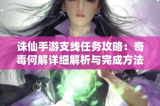 诛仙手游支线任务攻略：奇毒何解详细解析与完成方法
