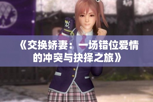 《交换娇妻：一场错位爱情的冲突与抉择之旅》
