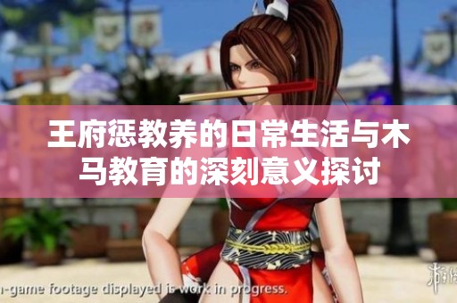 王府惩教养的日常生活与木马教育的深刻意义探讨
