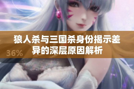狼人杀与三国杀身份揭示差异的深层原因解析