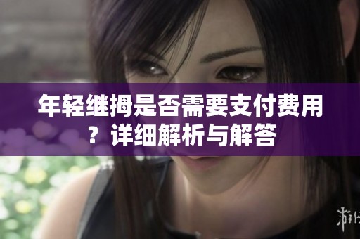 年轻继拇是否需要支付费用？详细解析与解答