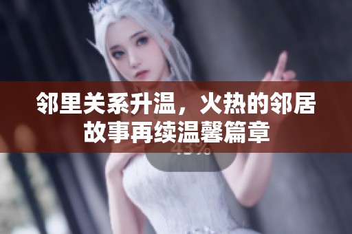 邻里关系升温，火热的邻居故事再续温馨篇章