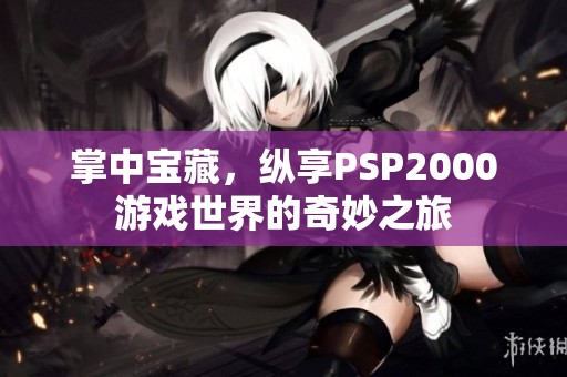 掌中宝藏，纵享PSP2000游戏世界的奇妙之旅