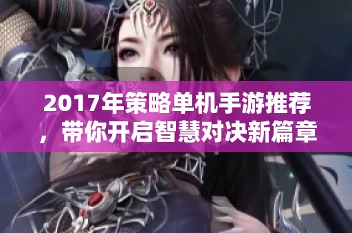 2017年策略单机手游推荐，带你开启智慧对决新篇章