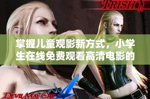 掌握儿童观影新方式，小学生在线免费观看高清电影的途径分享