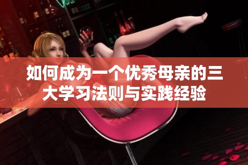 如何成为一个优秀母亲的三大学习法则与实践经验
