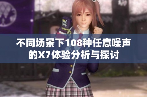 不同场景下108种任意噪声的X7体验分析与探讨