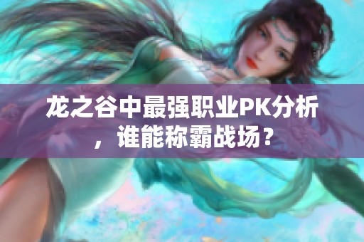 龙之谷中最强职业PK分析，谁能称霸战场？