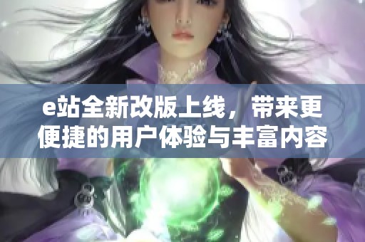e站全新改版上线，带来更便捷的用户体验与丰富内容