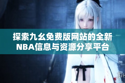 探索九幺免费版网站的全新NBA信息与资源分享平台