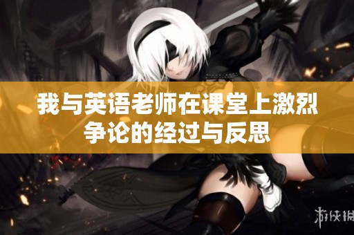 我与英语老师在课堂上激烈争论的经过与反思