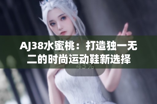 AJ38水蜜桃：打造独一无二的时尚运动鞋新选择