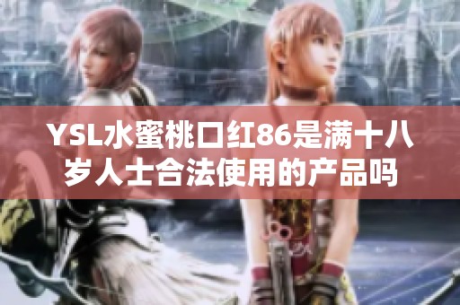 YSL水蜜桃口红86是满十八岁人士合法使用的产品吗