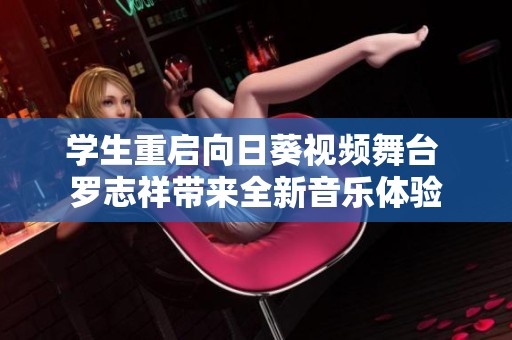 学生重启向日葵视频舞台 罗志祥带来全新音乐体验