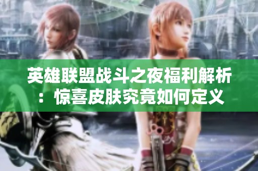 英雄联盟战斗之夜福利解析：惊喜皮肤究竟如何定义