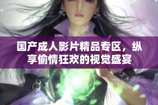 国产成人影片精品专区，纵享偷情狂欢的视觉盛宴