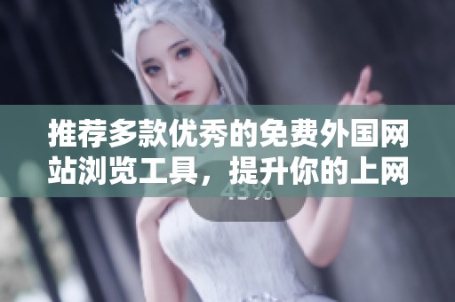 推荐多款优秀的免费外国网站浏览工具，提升你的上网体验