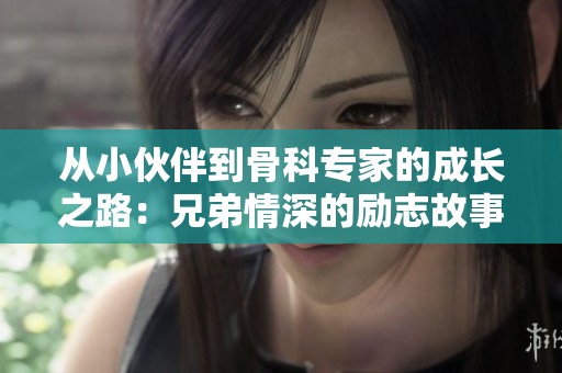 从小伙伴到骨科专家的成长之路：兄弟情深的励志故事