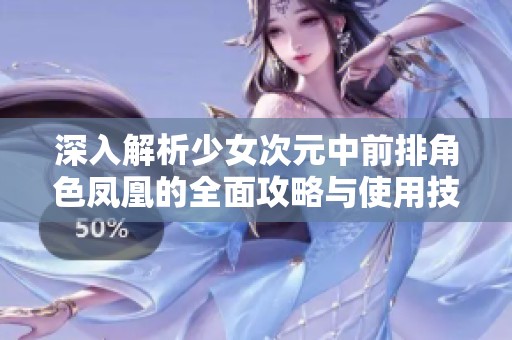 深入解析少女次元中前排角色凤凰的全面攻略与使用技巧
