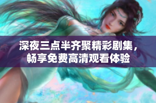 深夜三点半齐聚精彩剧集，畅享免费高清观看体验