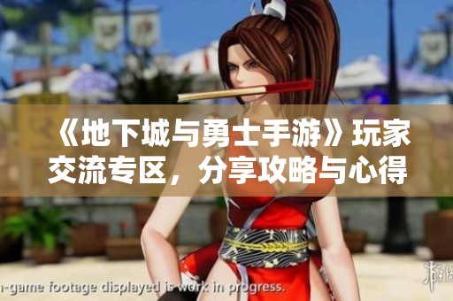 《地下城与勇士手游》玩家交流专区，分享攻略与心得