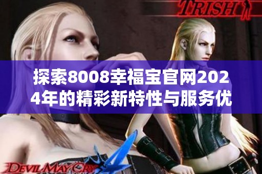 探索8008幸福宝官网2024年的精彩新特性与服务优势