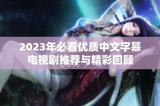 2023年必看优质中文字幕电视剧推荐与精彩回顾
