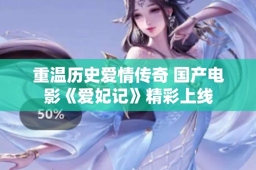 重温历史爱情传奇 国产电影《爱妃记》精彩上线
