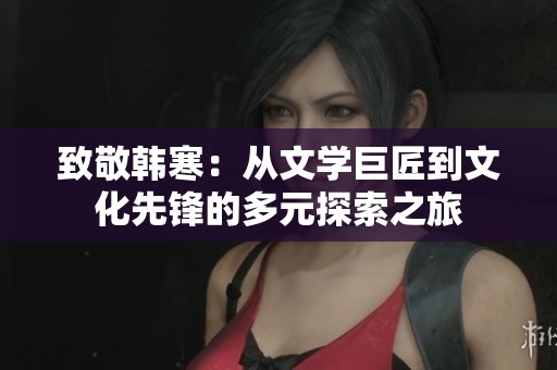 致敬韩寒：从文学巨匠到文化先锋的多元探索之旅