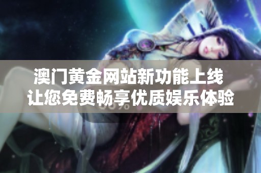 澳门黄金网站新功能上线 让您免费畅享优质娱乐体验